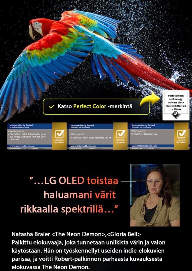 Värikäs papukaija erittäin teräväpiirtoisena mustaa taustaa vasten. Sen ympärille on pysäytetty ilmaan vesipisaroita. Kuva esittelee Perfect Color -ominaisuutta, ja jokainen papukaijan kehon sävy on kirkas ja eloisa. Tumma tausta yksityiskohtaisilla vesipisaroilla korostaa myös sitä, että näyttö on heijastamaton. Erilaiset logo-sertifikaatiot UL:ltä ja Intertekiltä ovat näkyvissä. Nämä koskevat sen 100 %:n väritarkkuutta, 100 %:n väritilavuutta ja väitettä heijastumattomuudesta. Näkyvissä on myös teksti katso Perfect Color -sertifointimerkki.