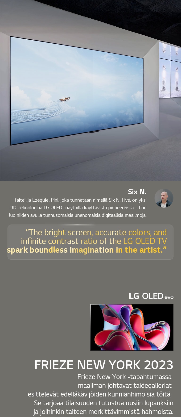Taitelija Six N. Fiven LG OLED TV:itä käyttävä näyttely näytetään. Lyhyet kuvaukset taiteilijasta ja Frieze New York 2023 -tapahtumasta ovat nähtävissä. Six N. Fiven lainaus on korostettu, LG OLED TV:n kirkas näyttö, tarkat värit ja loputon kontrastisuhde ruokkivat taiteilijan rajatonta mielikuvitusta. LG OLED evo TV näytetään myös. 