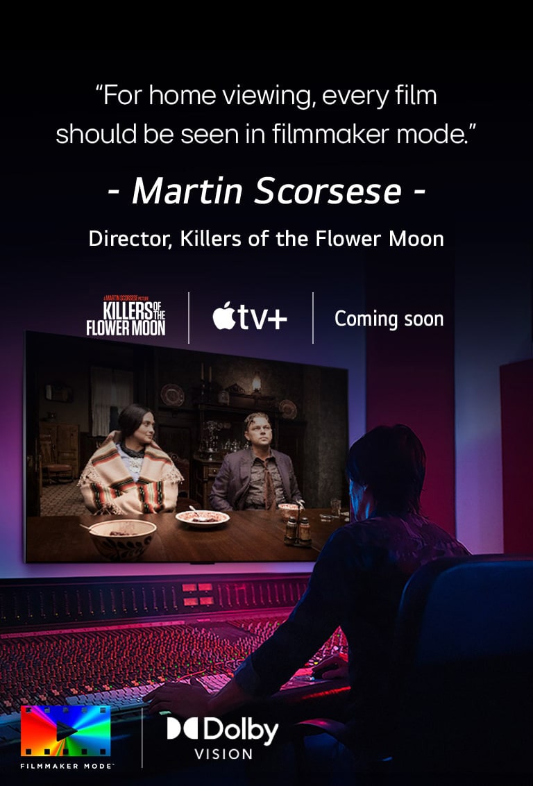 Ohjaaja ohjauspaneelin edessä editoimassa Killers of the Flower Moon -elokuvaa LG OLED -televisiolla. Lainaus Martin Scorseselta: "Kotiteatterissa jokaisen elokuvan pitäisi olla Filmmaker Mode -tilassa". Kuvassa on Killers of the Flower Moon -logo, Apple TV+ -logo ja "Coming soon" -logo.  Dolby Vision -logo FILMMAKER MODE™ -logo