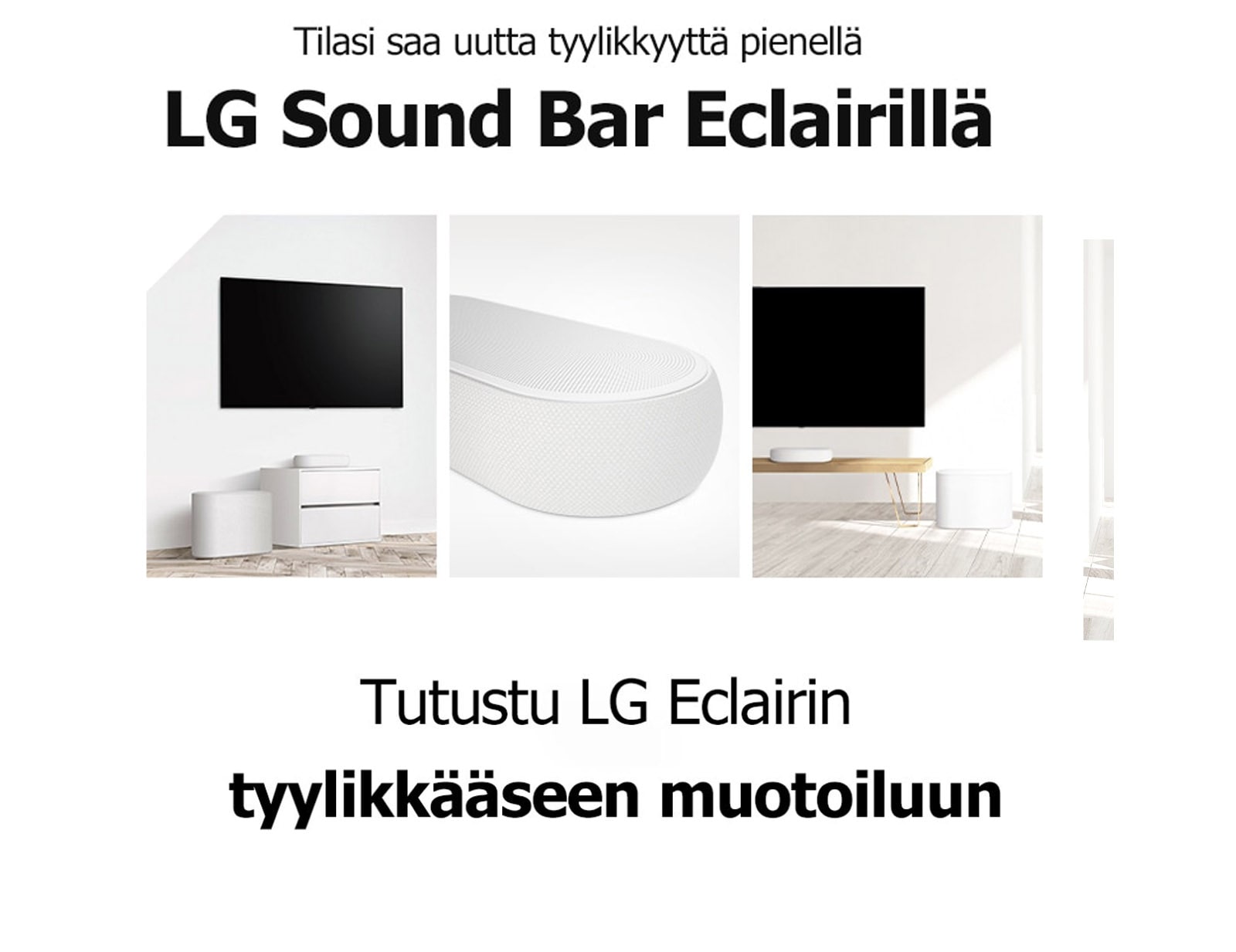 Kolmen kuvan kollaasi: vasemmalla on soundbar-kaiutin ja alibassokaiutin valkoisessa olohuoneessa, keskellä on lähikuva soundbar-kaiuttimen oikeasta reunasta ja oikealla on soundbar-kaiutin ja alibassokaiutin puisen kaapin päällä.