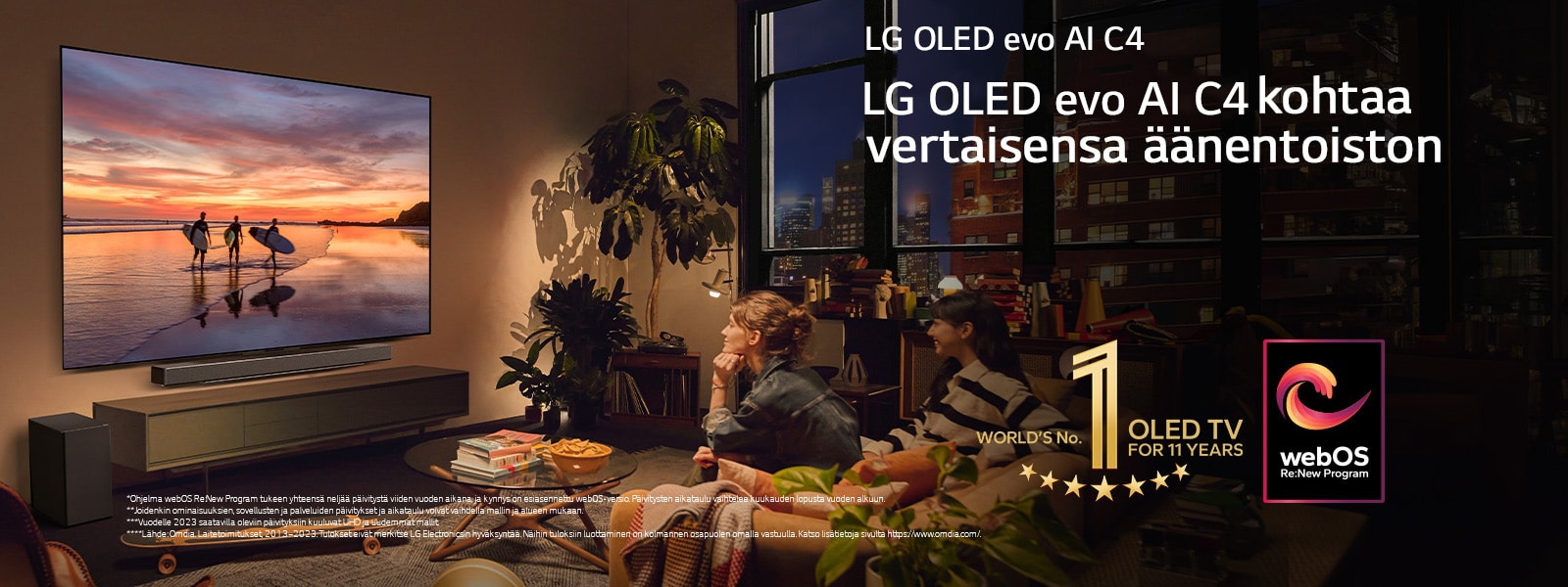 LG OLED evo C4 -televisio on asennettu kotoisan olohuoneen seinälle ja sen alla on LG Soundbar -äänipalkki. Televisiossa on rantamaisema auringonlaskun aikaan ja kolmen surffarin siluetit. Kaksi naista istuu sohvalla, ja he katsovat ja nojaavat televisiota ja äänipalkkia kohti. Kuvassa on "World's number 1 OLED TV for 11 Years" (Maailman ykkönen OLED TV 11 vuoden ajan) -tunnus ja "webOS Re:New Program" -logo. Vastuuvapauslausekkeessa lukee: ”Ohjelma webOS Re:New Program tukee yhteensä neljää päivitystä viiden vuoden aikana, ja kynnys on esiasennettu webOS-versio. Päivitysten aikataulu vaihtelee kuukauden lopusta vuoden alkuun.” ”Joidenkin ominaisuuksien, sovellusten ja palveluiden päivitykset ja aikataulu voivat vaihdella mallin ja alueen mukaan.”  ”Vuodelle 2023 saatavilla oleviin päivityksiin kuuluvat UHD ja uudemmat mallit.” ”Lähde: Omdia. Laitetoimitukset, 2013–2023. Tulokset eivät merkitse LG Electronicsin hyväksyntää. Näihin tuloksiin luottaminen on kolmannen osapuolen omalla vastuulla. Katso lisätietoja sivulta https://www.omdia.com/.”