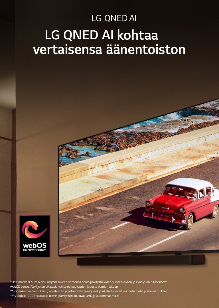 LG QNED TV ja Soundbar on asennettu himmeästi valaistun huoneen seinälle. Televisiossa näkyy punainen ajoneuvo tiellä. Kuvassa on "webOS Re:New Program" -logo. Vastuuvapauslausekkeessa lukee: ”Ohjelma webOS Re:New Program tukee yhteensä neljää päivitystä viiden vuoden aikana, ja kynnys on esiasennettu webOS-versio. Päivitysten aikataulu vaihtelee kuukauden lopusta vuoden alkuun.” ”Joidenkin ominaisuuksien, sovellusten ja palveluiden päivitykset ja aikataulu voivat vaihdella mallin ja alueen mukaan.”