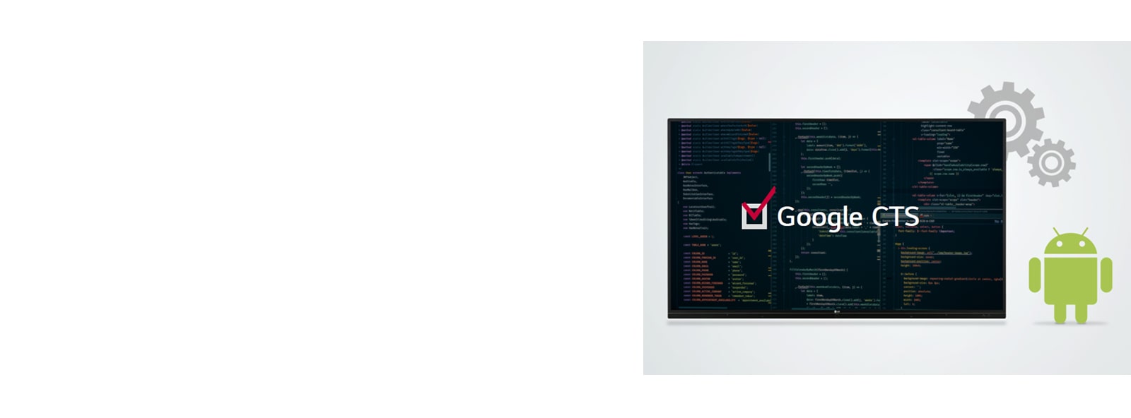 Passed Google CTS, Compatibility Test Suite, and LG is the only company provided Google CTS certified interactive display.