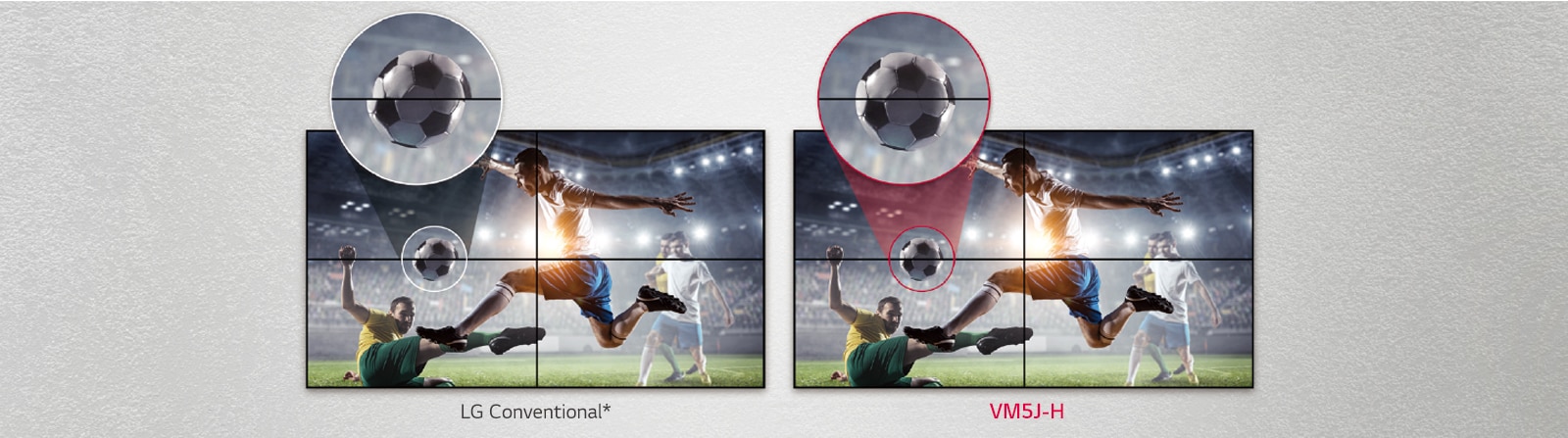 VM5J-H consists of less image gaps between the tiled screens compared to the LG Conventional. This improves the viewing experience of the displayed content as it minimizes the visual disturbance by the gaps.