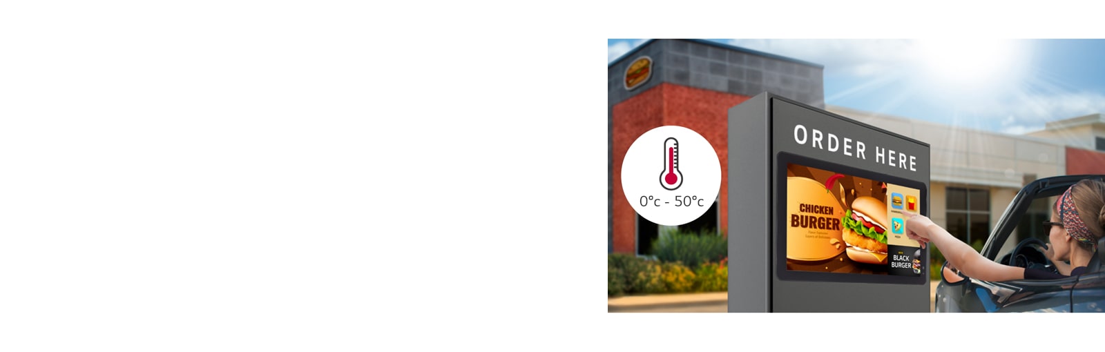 The 22XF1TJ is used as a drive-thru ordering touch kiosk. The display is working well in an environment of 0~50°C.