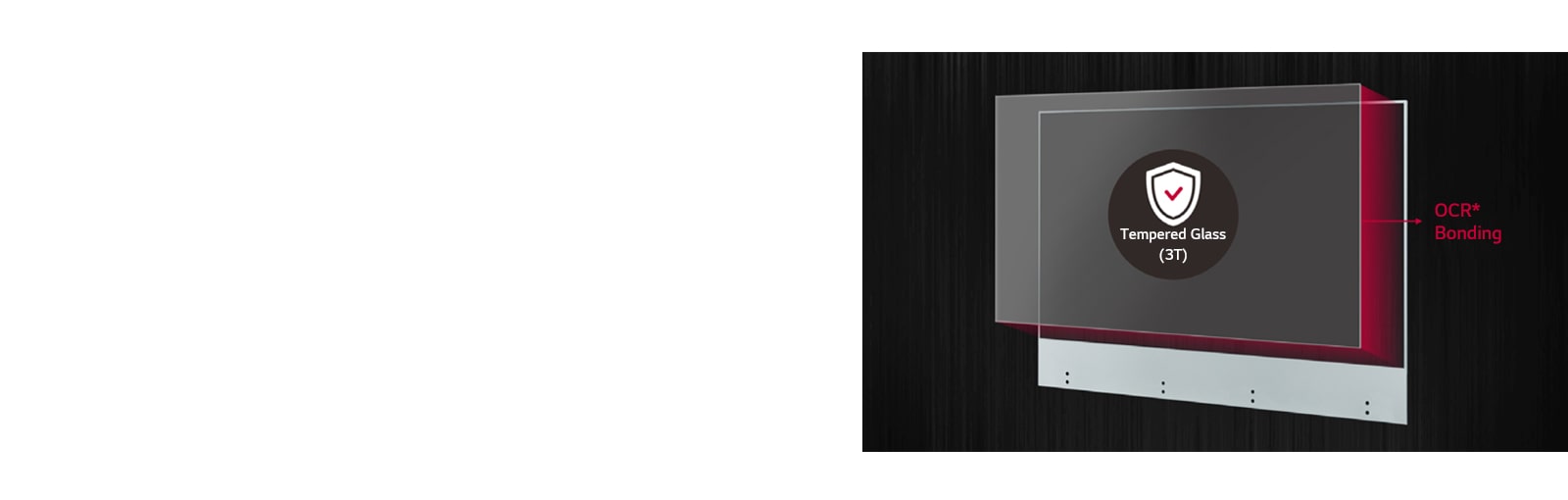 Attach thin and transparent tempered glass to the screen to maximize product protection and user safety.