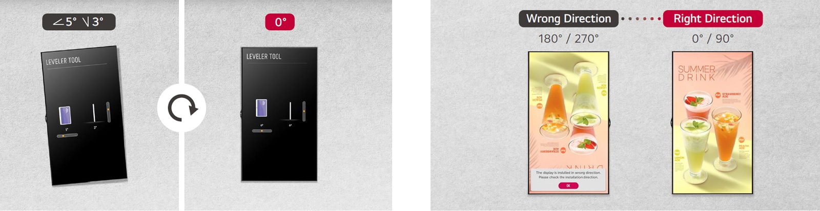 "A display is installed without tilting using the Leveler Tool. With the equipped Horizontal Sensor Tool, the display can be reinstalled in the correct direction if it is incorrectly installed."