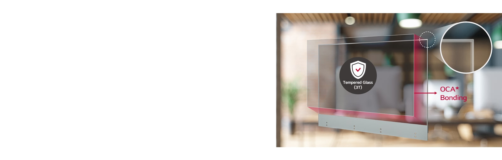 Attach thin and transparent tempered glass to the screen to maximize product protection and user safety.