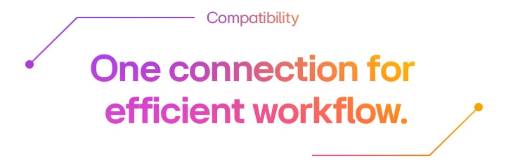 Compatibility | One connection for efficient workflow.	