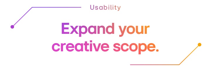 Usability | Expand your creative scope.	