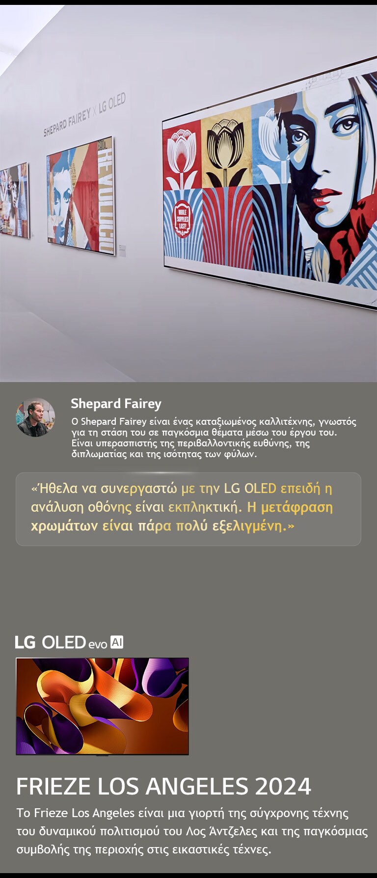 Παρουσιάζεται η έκθεση Shepard Fairey x LG OLED. Φαίνονται περιγραφές της Frieze Los Angeles 2024 και του καλλιτέχνη. Φαίνεται επίσης η LG OLED evo AI. Επισημαίνεται η δήλωση του Shepard Fairey, Ήθελα να συνεργαστώ με την LG OLED επειδή η ανάλυση οθόνης είναι εκπληκτική. Η μετάφραση χρωμάτων είναι πάρα πολύ εξελιγμένη. 