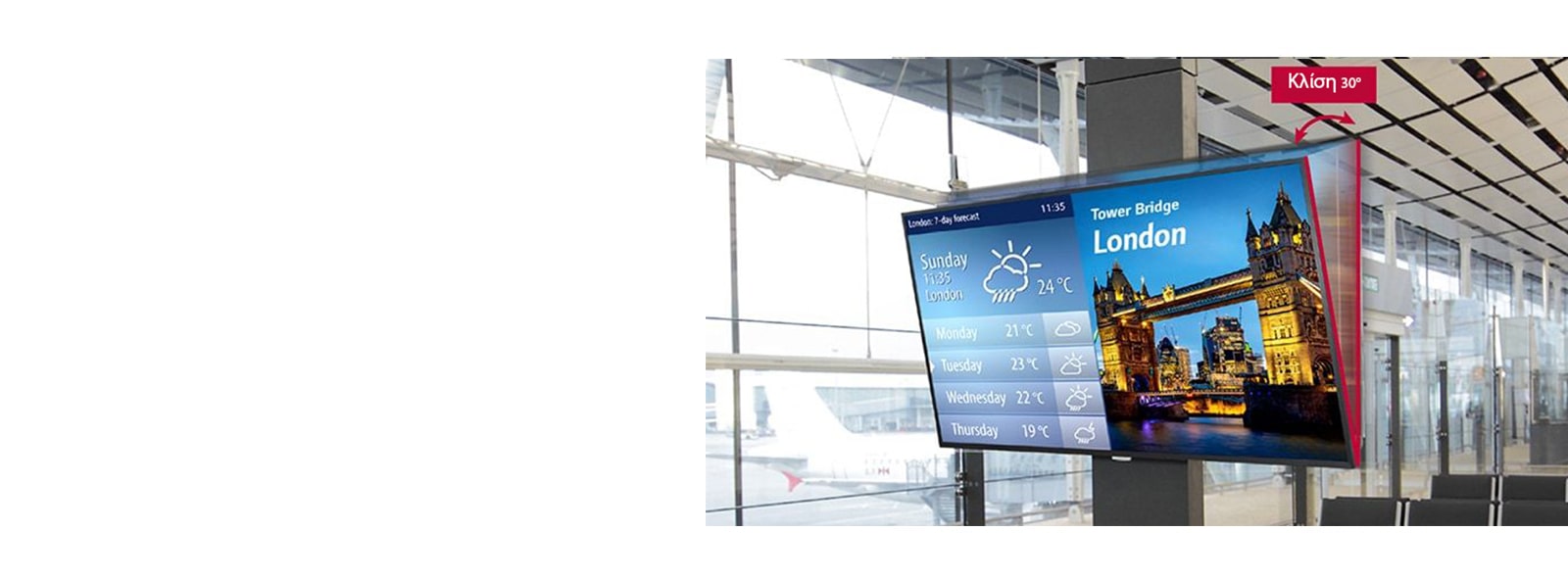 Η UH7F-H μπορεί να εγκατασταθεί εύκολα με κλίση έως και 30 μοίρες, καθιστώντας τη θέαση άνετη για τον χρήστη όταν κάποια signage είναι εγκατεστημένη σε ψηλό σημείο.