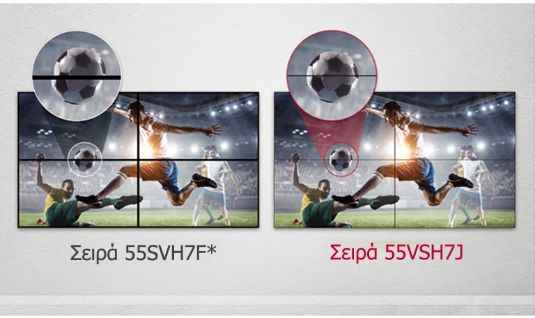 Η σειρά 55VSH7J έχει λιγότερα κενά στην εικόνα μεταξύ των συνδεδεμένων οθονών, σε σύγκριση με τη σειρά 55SVH7F. Έτσι, βελτιώνεται η εμπειρία θέασης του προβαλλόμενου περιεχομένου, καθώς ελαχιστοποιείται η οπτική ενόχληση που προκαλούν τα κενά.