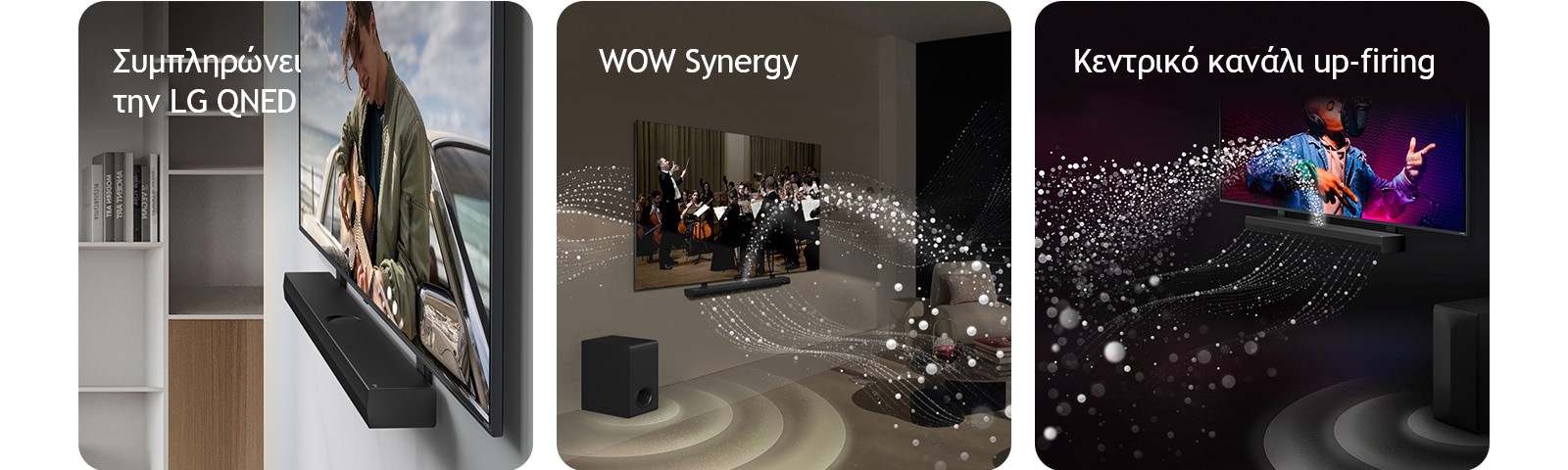 Τα LG Soundbar και LG QNED TV ακουμπάνε στον τοίχο με τον αντίστοιχο βραχίονα QNED σε σαλόνι γκρι και ξύλου υπό γωνία, απεικονίζοντας έναν άντρα να παίζει κιθάρα μπροστά από τον ωκεανό.   LG Soundbar και LG TV σε ένα σαλόνι παίζουν μια συναυλία ορχήστρας. Λευκά κύματα από σταγόνες που απεικονίζουν ηχητικά κύματα εκτοξεύοντας προς τα πάνω και εμπρός από το soundbar και την τηλεόραση, καθώς το subwoofer δημιουργεί ένα ηχητικό εφέ από κάτω.  LG Soundbar και LG TV σε μαύρο δωμάτιο όπου παίζει μια συναυλία. Λευκές σταγόνες που απεικονίζουν ηχητικά κύματα εκτοξεύοντας προς τα πάνω και εμπρός από το soundbar, καθώς το subwoofer δημιουργεί ένα ηχητικό εφέ από κάτω.
