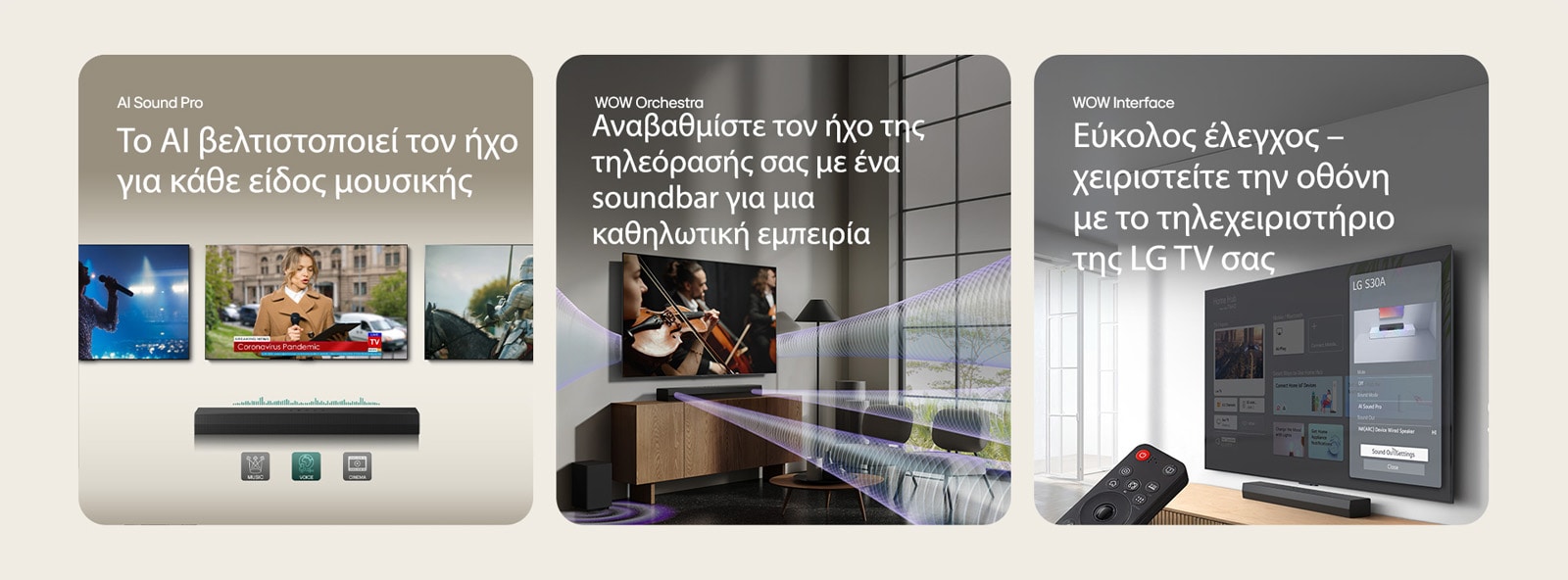 την αριστερή εικόνα φαίνονται 3 τηλεοράσεις: Στην πρώτη, μια σκηνή και ένα μικρόφωνο στο χέρι της, στη δεύτερη μια ρεπόρτερ που μιλάει με ένα μικρόφωνο και κρατάει ένα tablet στα χέρια της και στην τρίτη, ένα άλογο. Κάτω από τις τηλεοράσεις, το Soundbar S30A είναι τοποθετημένο με γραφικά EQ πάνω του. Στο κάτω μέρος, παρουσιάζονται 3 εικονίδια: MUSIC, VOICE και CINEMA. Στο κέντρο, η σκηνή ενός κονσέρτου παίζεται στην τηλεόραση. Ο εικονικός ήχος προέρχεται ταυτόχρονα από την τηλεόραση, το soundbar και το subwoofer. Στη δεξιά εικόνα, μια τηλεόραση τοποθετημένη στον τοίχο δείχνει την αρχική οθόνη του LG webOS και το S30A είναι τοποθετημένο κάτω από την τηλεόραση, πάνω σε ένα τραπέζι τηλεόρασης. Στα αριστερά, φαίνεται εν μέρει το τηλεχειριστήριο της LG και στα δεξιά, 4 εικονίδια δείχνουν τις δυνατότητες του WOW Interface.