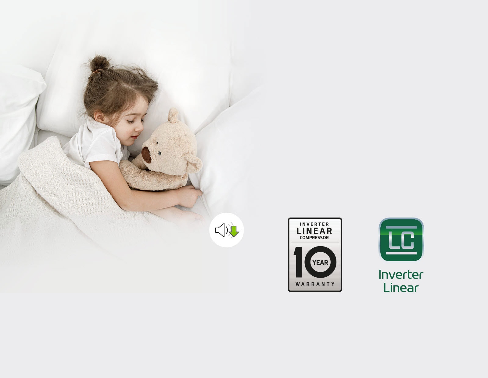 Ένα παιδί κοιμάται στο κρεβάτι με ένα αρκουδάκι. Από κάτω υπάρχει ένα σύμβολο που υποδεικνύει ότι η ένταση του θορύβου είναι πιο χαμηλή. Στην κάτω δεξιά γωνία της εικόνας εμφανίζονται τα λογότυπα "Inverter Linear Compressor 10 Year Warranty" και "Inverter Linear Compressor"