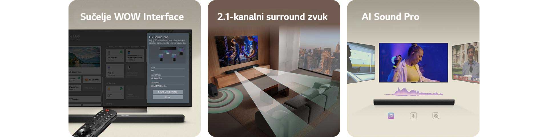 LG daljinski upravljač usmjeren je prema televizoru LG TV ispod kojeg se nalazi kućno kino LG Soundbar. Na zaslonu televizora LG TV prikazuje se izbornik WOW sučelja.  Kućno kino LG Soundbar, televizor LG TV i niskofrekventni zvučnik (subwoofer) nalaze se u dnevnom boravku, a na zaslonu je slika koja prikazuje glazbeni nastup. Dva bijela zvučna vala sastavljena od kapljica izlaze iz kućnog kina, a niskofrekventni zvučnik (subwoofer) stvara zvučni efekt s dna.  Kućno kino LG Soundbar s tri različita zaslona televizora iznad. Na jednom se prikazuje film, na drugome koncert, a treći prikazuje vijesti. Ispod kućnog kina nalaze se tri ikone koje prikazuju pojedini žanr.