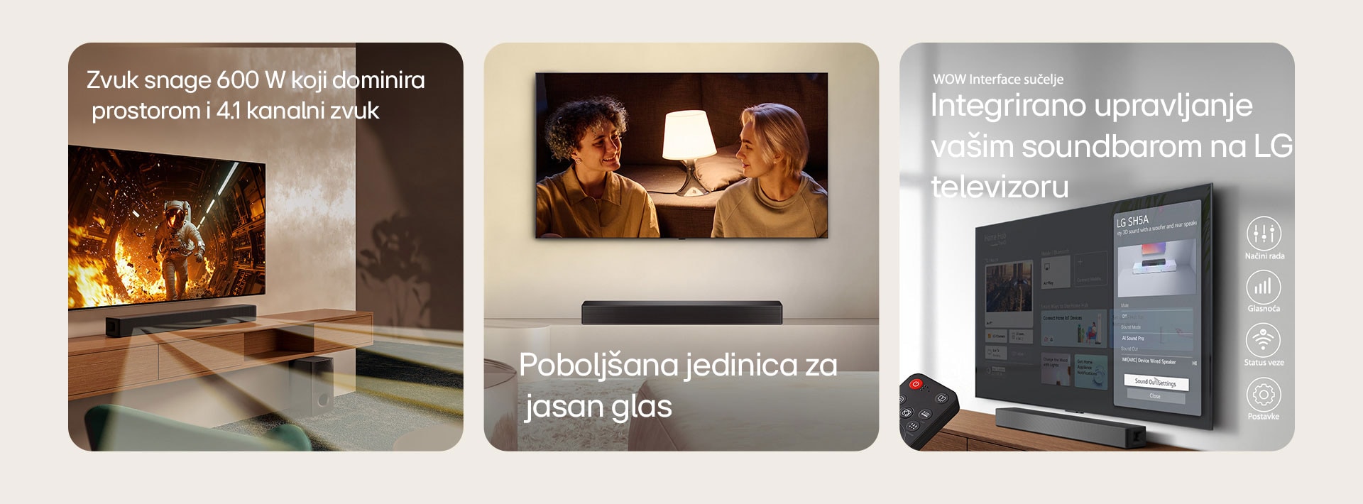 Na slici lijevo vidi se televizor na čijem se zaslonu prikazuje znanstveni sadržaj, a Soundbar SH5A nalazi se odmah ispod njega. Na podu se nalazi subwoofer Soundbara. Iz Soundbara i subwoofera izlaze bijeli poluprozirni valovi zvuka. Na središnjoj slici nalazi se televizor na kojem se prikazuje scena u kojoj se par gleda ispred podne lampe. Ispod televizora se nalazi Soundbar SH5A. Na desnoj slici, na televizoru monitranom na zidu prikazuje se početni zaslon operativnog sustava LG webOS, a Soundbar SH5A je postavljeno ispod televizora, na stoliću za televizor. S lijeve strane djelomično je prikazan daljinski upravljač televizora LG TV, a s desne strane 4 ikone prikazuju značajke WOW sučelja.