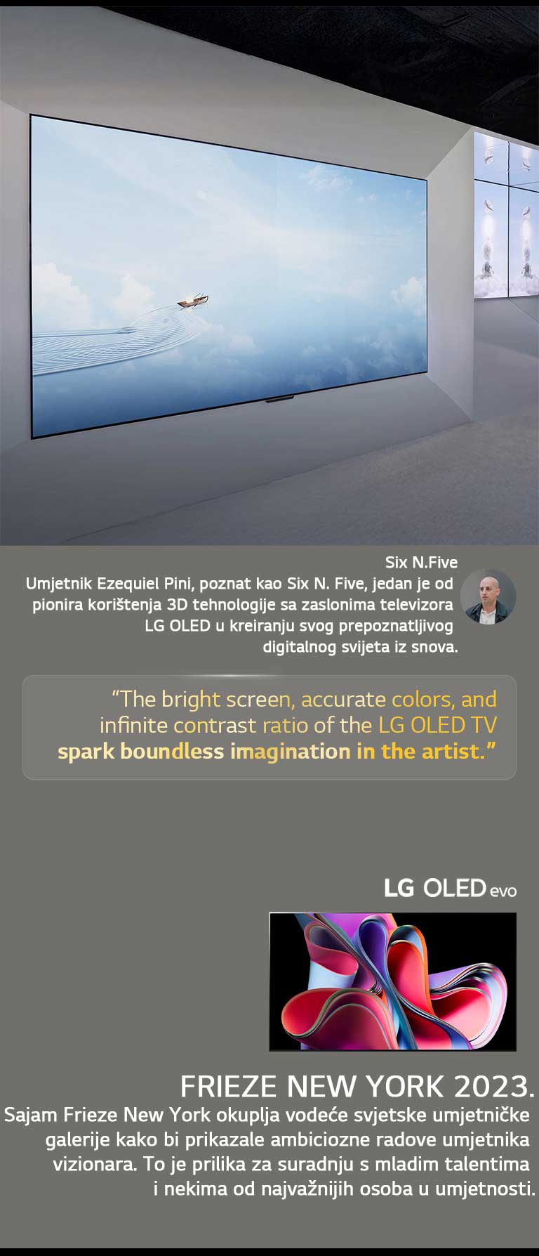 Prikazana je izložba umjetnika Six N. Fivea koji koristi televizore LG OLED TV. Može se vidjeti kratki opis umjetnika i sajma Frieze New York 2023. Istaknut je citat umjetnika Six N. Five, jasni zaslon, realistične boje i beskrajni omjer kontrasta televizora LG OLED TV potaknuli su bezgraničnu maštu umejtnika. Prikazan je i televizor LG OLED evo TV. 
