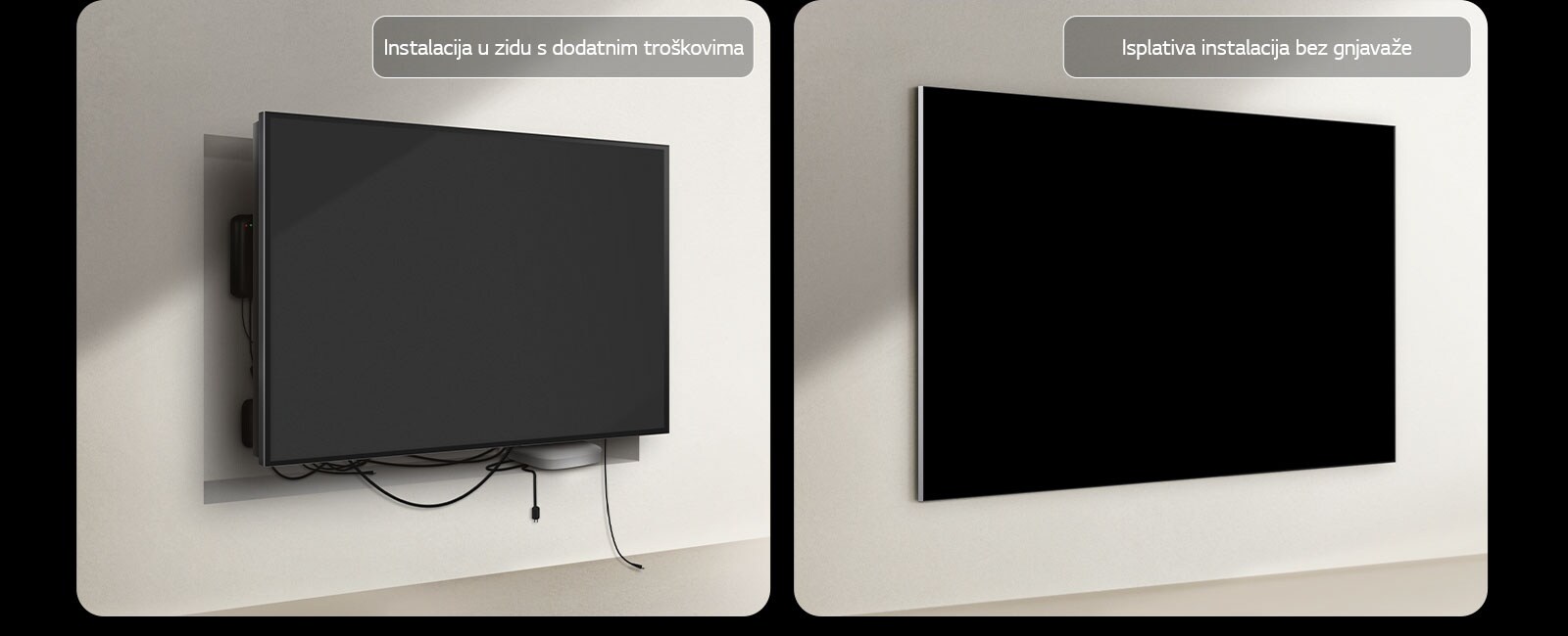 Usporedni prikaz žičnog televizora i potpuno bežičnog televizora LG True Wireless TV kada je riječ o instalaciji. Na strani žičnog televizora, potrebni su dodatni radovi kako bi se skrili svi drugi uređaji iza televizora. Neuredni prostor, a kabeli se i dalje mogu vidjeti u otvorima. Na oznaci piše: „Instalacija u zidu s dodatnim troškovima”. Na strani potpuno bežičnog televizora LG True Wireless TV, televizor je uredno montiran na zidu. Nisu vidljivi ni kabeli niti uređaji. Na oznaci piše: „Isplativa instalacija bez gnjavaže”.