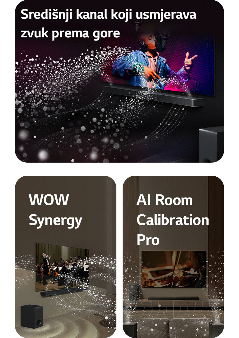 Televizor LG TV i kućno kino LG Soundbar u crnoj prostoriji reproduciraju glazbeni nastup. Bijeli valovi kapljica koji predstavljaju zvučne valove kreću se prema gore i naprijed iz kućnog kina, dok niskofrekventni zvučnik (subwoofer) stvara zvučni efekt odozdo.  Televizor LG TV i kućno kino LG Soundbar u dnevnom boravku, na zaslonu se prikazuje nastup orkestra. Bijeli valovi kapljica koji predstavljaju zvučne valove kreću se prema gore i naprijed iz kućnog kina i projiciraju se iz televizoru, dok niskofrekventni zvučnik (subwoofer) stvara zvučni efekt odozdo.  Televizor LG TV, kućno kino LG Soundbar, stražnji zvučnici i niskofrekventni zvučnik (subwoofer) u dnevnoj sobi. Mrežni sloj pojavljuje se iznad sobe, kao da se prostor skenira. Bijeli zvučni valovi napravljeni od kapljica prikazuju stražnje zvučnike i kućno kino Soundbar kako skladno emitiraju zvuk zajedno.