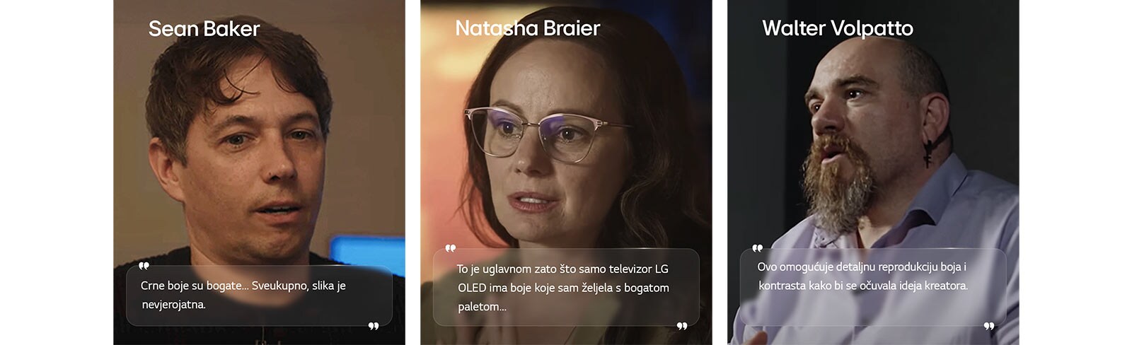Razgovor s redateljem Seanom Bakerom. Njegov citat je istaknut. Crne boje su bogate. Sveukupno, slika je nevjerojatna.   Razgovor sa snimateljicom Natashom Braier. Njezin citat je istaknut. To je uglavnom zato što samo televizor LG OLED ima boje koje sam željela s bogatom paletom.   Razgovor sa snimateljem Walterom Volpattom. Njegov citat je istaknut. Ovo omogućuje detaljnu reprodukciju boja i kontrasta kako bi se očuvala ideja kreatora. 