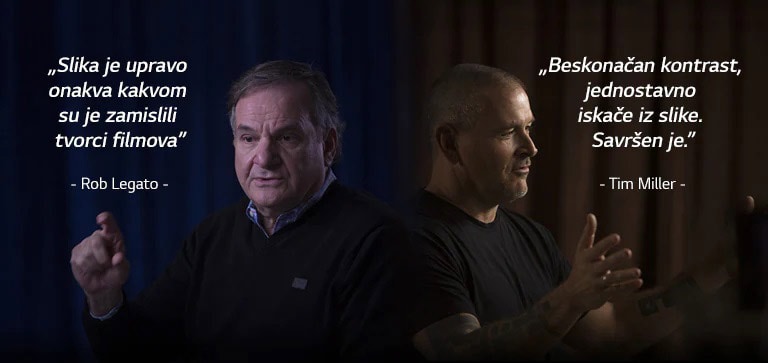 Holivudski stručnjak Rob Legato u mračnoj prostoriji razgovara o televizoru OLED i kaže: „Slika je upravo onakva kakvom su je zamislili tvorci filmova.” Holivudski stručnjak Tim Miller u mračnoj prostoriji razgovara o televizoru OLED i kaže: „Beskonačan kontrast, jednostavno iskače iz slike. Savršen je.” Nagrada Emmy® nalazi se s lijeve strane televizora na stalku na kojem se prikazuje sjajno drvo u mraku