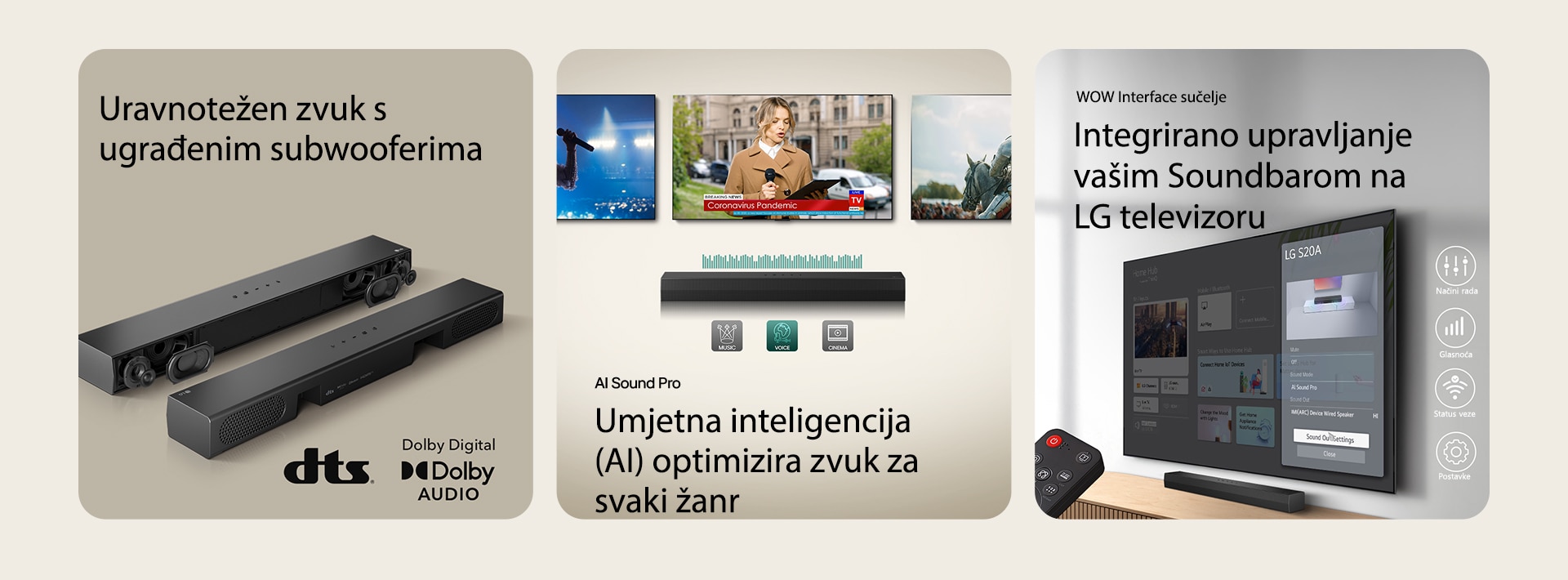 Na lijevoj slici nalaze se dva LG S20A soundbara, jedan s vidljivim unutarnjim komponentama kao što su wooferi i tweeteri bez zaštitnog poklopca, a druga pokazuje stražnju stranu uređaja. S desne strane nalaze se logotipi DTS i Dolby Digital Audio.. Na središnjoj slici prikazana su tri TV zaslona: Žena s mikrofonom u ruci, novinarka govori držeći mikrofon i tablet, a pored nje je konj. Ispod televizora nalazi se kućno kino Soundbar SH5A s prikazom EQ grafike. U dnu su prikazane tri ikone: GLAZBA, GLAS i KINO. Na desnoj slici, na televizoru monitranom na zidu prikazuje se početni zaslon operativnog sustava LG webOS, a kućno kino Soundbar SH5A je postavljeno ispod televizora, na stoliću za televizor. S lijeve strane djelomično je prikazan daljinski upravljač televizora LG TV, a s desne strane 4 ikone prikazuju značajke WOW sučelja.