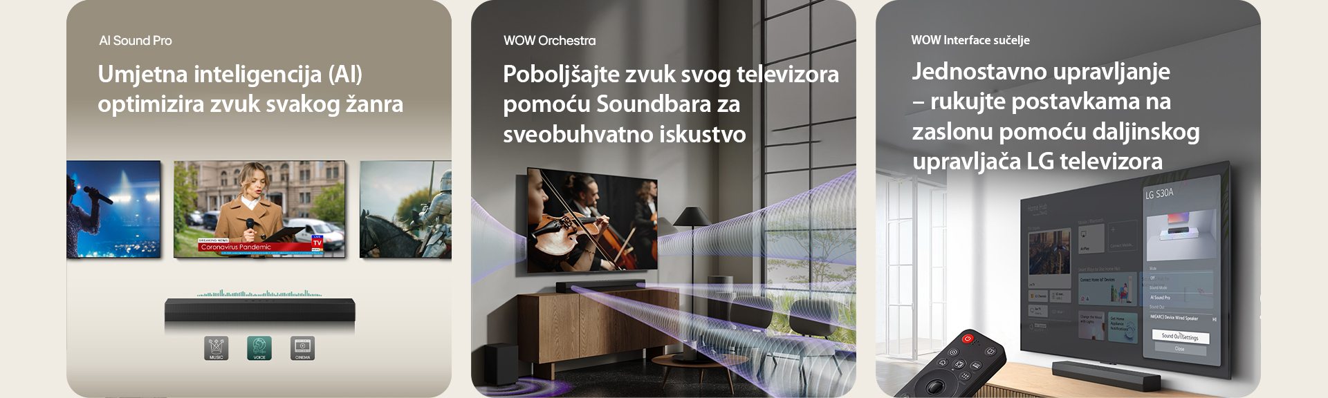 Na slici lijevo prikazana su tri televizijska zaslona: Žena s mikrofonom u ruci, novinarka govori držeći mikrofon i tablet, a pored nje je konj. Ispod televizora nalazi se Soundbar S30A s prikazom grafike ekvalizatora EQ. U dnu su prikazane tri ikone: GLAZBA, GLAS i KINO. Na televizoru u sredini se prikazuje prizor s koncerta. Efekt virtualnog zvuka istovremeno izlazi iz televizora, Soundbar i subwoofera. Na desnoj slici, na televizoru montiranom na zidu prikazuje se početni zaslon operativnog sustava LG webOS, a Soundbar S30A je postavljeno ispod televizora, na stoliću za televizor. S lijeve strane djelomično je prikazan daljinski upravljač televizora LG TV, a s desne strane 4 ikone prikazuju značajke WOW Interface.