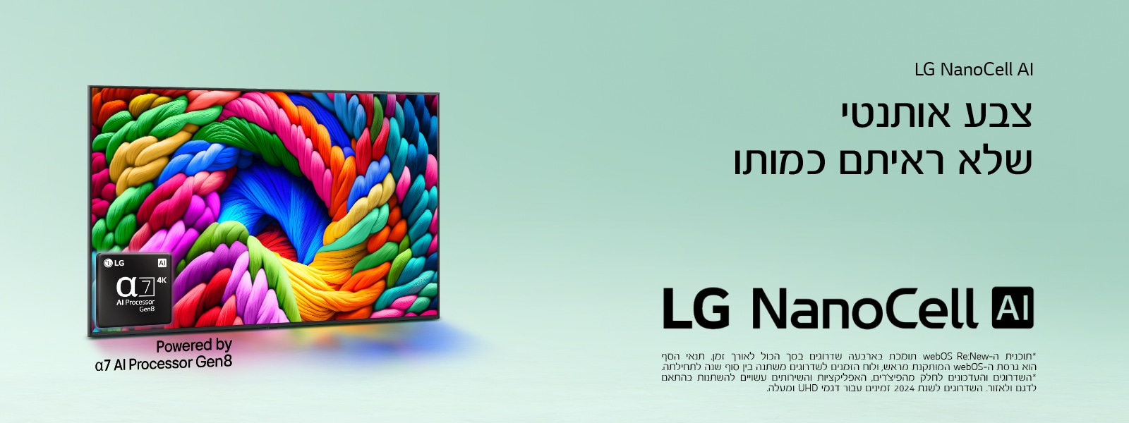 טלוויזיית LG NanoCell מוצגת בזווית קלה שמאלה, ועל המסך נראים חוטים צבעוניים. בפינה הימנית התחתונה של הטלוויזיה משובץ הלוגו ‎alpha 7 AI Processor Gen8‎. הרקע הוא גרדיאנט טורקיז בהיר, וברקע מופיע גם הטקסט: ‎מופעל על ידי alpha 7 AI Processor Gen8‎.