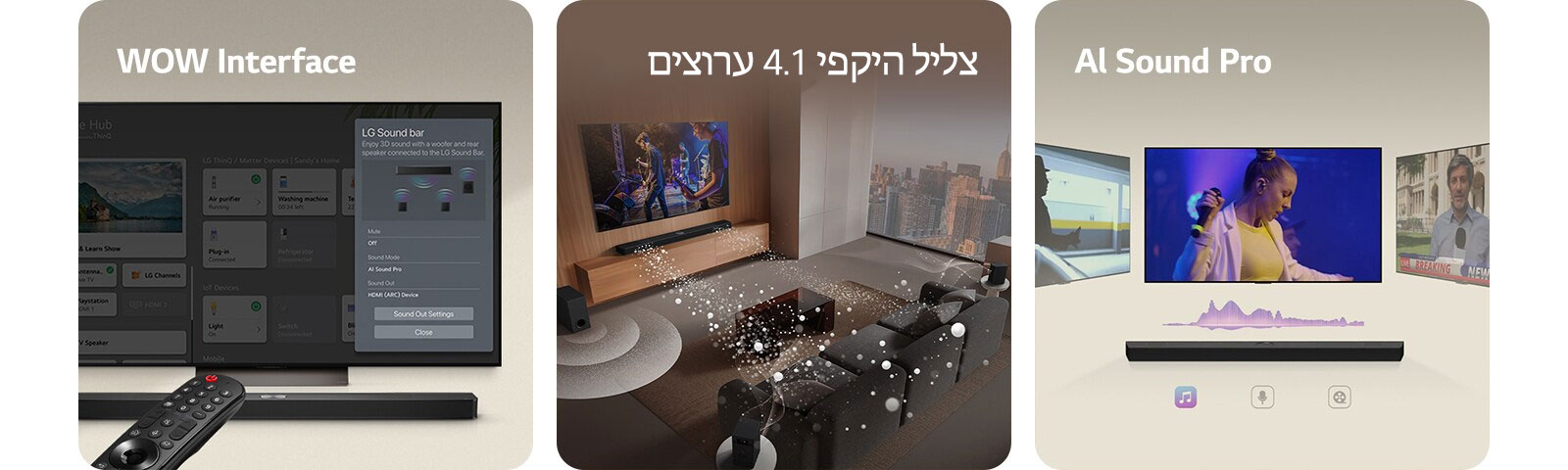 שלט LG מכוון אל טלוויזיית LG שמתחתיה LG Soundbar. התפריט של ממשק WOW מוצג על המסך של טלוויזיית LG.  LG Soundbar, טלוויזיית LG וסאב וופר בסלון ועל המסך תמונה מתוך מופע מוזיקה. שני זרמים של גלי קול לבנים עשויים טיפות מוקרנים מה-Soundbar והסאב-וופר יוצר אפקט קולי מלמטה.  LG Soundbar עם שלושה מסכי טלוויזיה מעליו. אחד מציג סרט, השני הופעה והשלישי משדר חדשות. מתחת ל-Soundbar יש שלושה סמלים להצגת כל אחד מהז'אנרים.