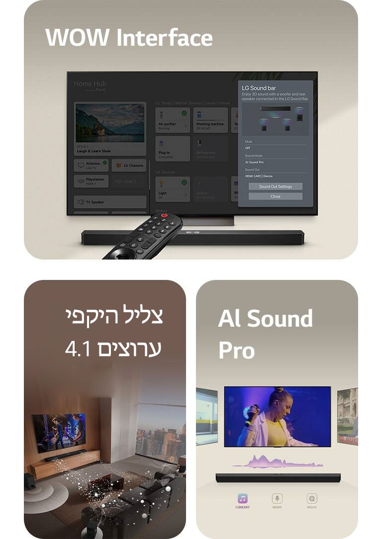 שלט LG מכוון אל טלוויזיית LG שמתחתיה LG Soundbar. התפריט של ממשק WOW מוצג על המסך של טלוויזיית LG.  LG Soundbar, טלוויזיית LG וסאב וופר בסלון ועל המסך תמונה מתוך מופע מוזיקה. שני זרמים של גלי קול לבנים עשויים טיפות מוקרנים מה-Soundbar והסאב-וופר יוצר אפקט קולי מלמטה.  LG Soundbar עם שלושה מסכי טלוויזיה מעליו. אחד מציג סרט, השני הופעה והשלישי משדר חדשות. מתחת ל-Soundbar יש שלושה סמלים להצגת כל אחד מהז'אנרים.