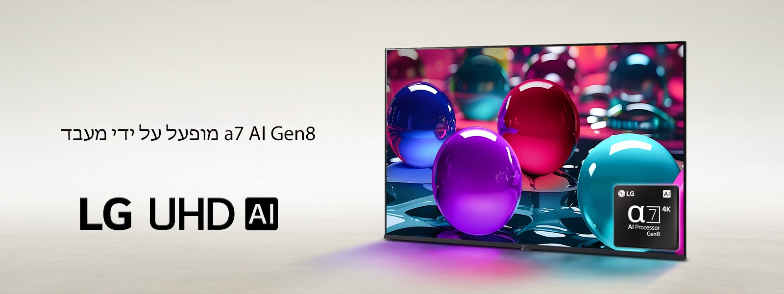 LG UHD TV יושבת בזווית הפונה מעט שמאלה ומציגה גולות צבעוניות המונחות בצבעים שונים של ורוד, כחול וסגול. הלוגו של מעבד alpha 7 AI Gen8 מוטבע בפינה הימנית התחתונה של הטלוויזיה. סמל לוגו של LG UHD AI מוצג בפינה השמאלית התחתונה. הכיתוב גלוי גם הוא, מופעל על ידי מעבד alpha 7 AI Gen8.