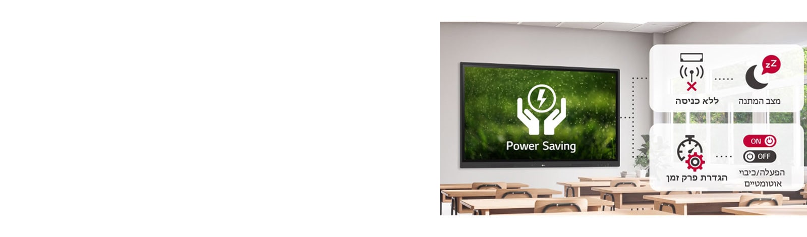 אם אין כניסה במשך פרק זמן מסוים המכשיר עובר למצב המתנה, ואפשר להדליק אותו באופן אוטומטי בעזרת הגדרת השעה, תוך חיסכון באנרגיה.