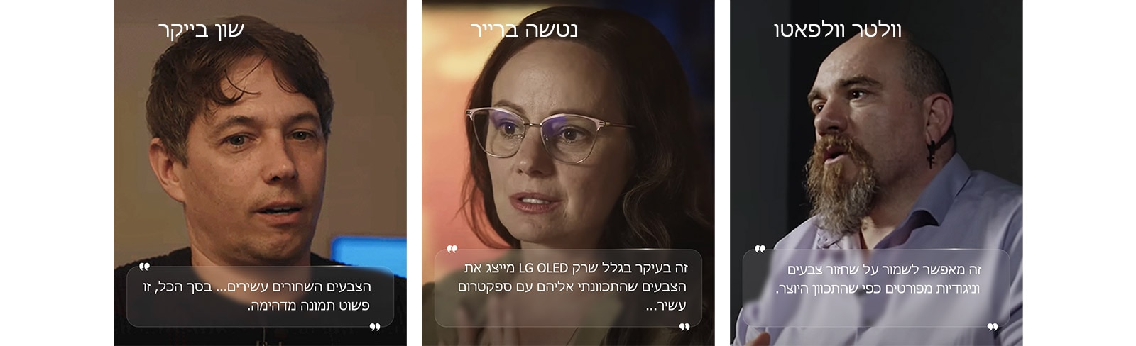 ראיון עם הבמאי שון בייקר. הציטוט שלו מודגש. "הצבעים השחורים עשירים". "בסך הכול, זו פשוט תמונה מדהימה".   ראיון עם הצלמת נטשה ברייר. הציטוט שלה מודגש. זה בעיקר בגלל שרק LG OLED מייצג את הצבעים שהתכוונתי אליהם עם ספקטרום עשיר.   ראיון עם הצלם וולטר וולפאטו. הציטוט שלו מודגש. זה מאפשר לשמור על שחזור צבעים וניגודיות מפורטים כפי שהתכוון היוצר. 
