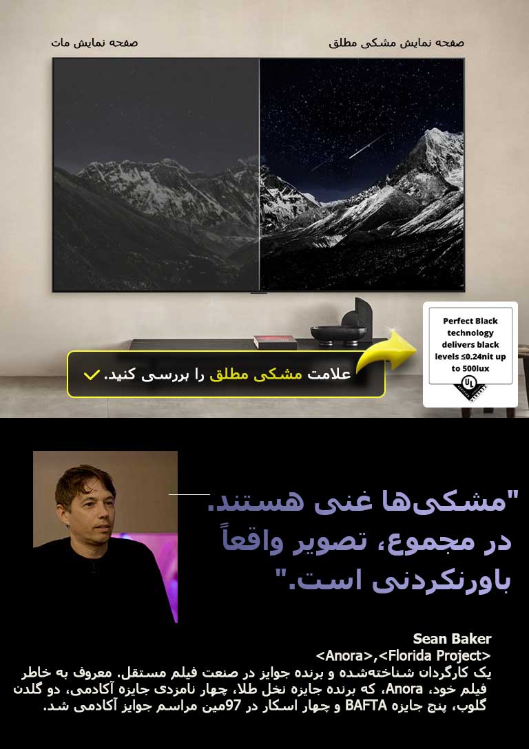 Wall-mounted LG OLED TV. رشته کوهی در آسمان پر ستاره شب روی صفحه نمایش تلویزیون دیده می‌شود. صفحه به دو نیم تقسیم شده است. در یک سمت، برچسب صفحه نمایش غیرمشکی مطلق است، رنگ‌ها کدر و خاکستری هستند و ستاره‌ها به‌سختی دیده می‌شوند. در سمت دیگر، برچسب صفحه نمایش مشکی مطلق است، مشکی‌ها عمیق و تیره هستند، ستاره‌ها روشن و سفید هستند و در نتیجه تصویری بسیار چشم‌نواز با کنتراست بالا ایجاد شده است.