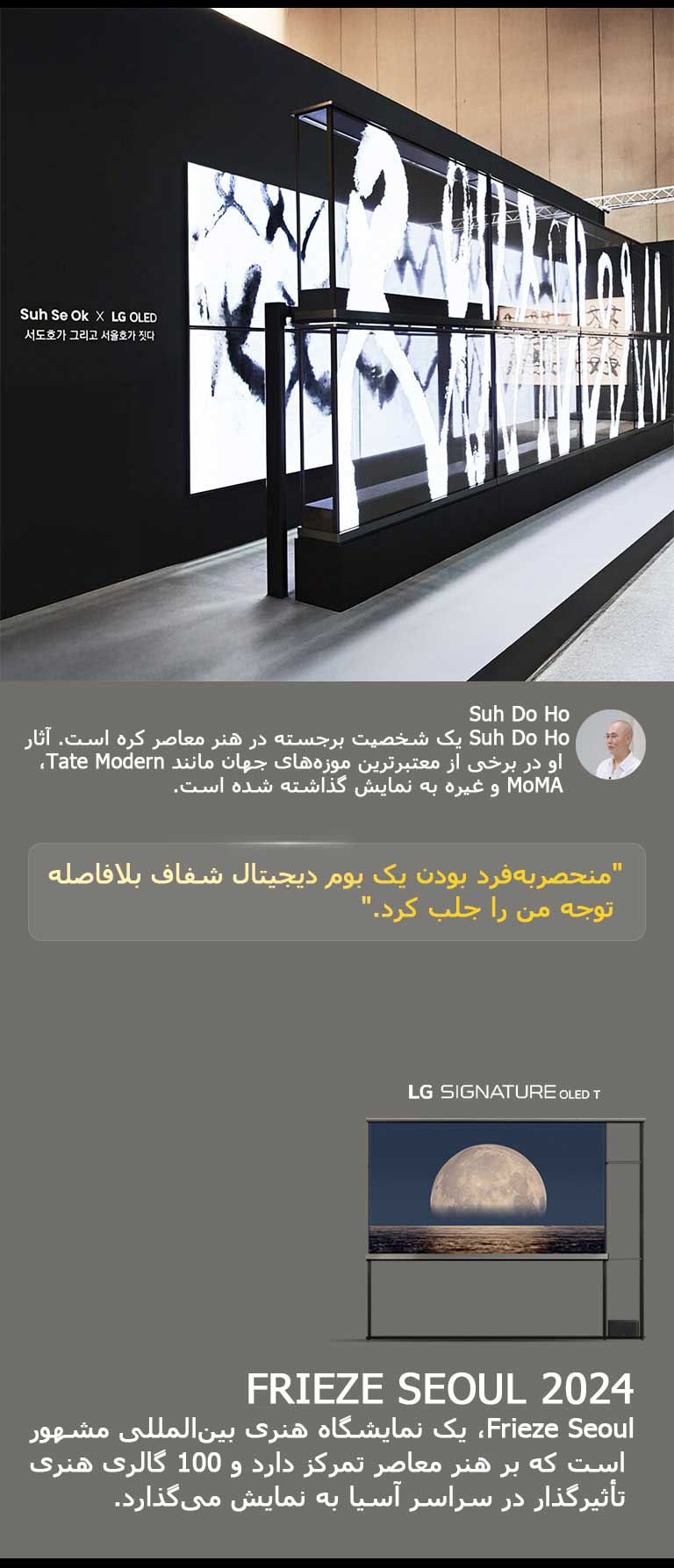 نمایشگاه هنری Suh Se Ok x LG OLED با نقل قولی از Suh Do Ho، یکی از هنرمندان، به نمایش گذاشته شده: منحصربه‌فرد بودن یک بوم دیجیتال شفاف بلافاصله توجه من را جلب کرد. LG Signature OLED T نیز قابل مشاهده است. توضیحات مختصری در مورد هنرمند و Frieze Seoul 2024 نیز قابل مشاهده است. 