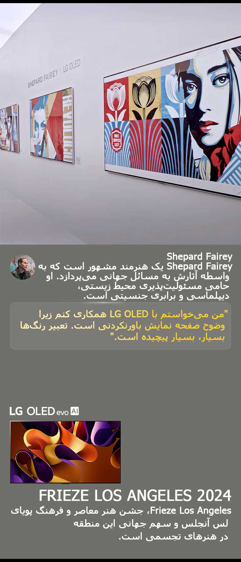 نمایشگاه Shepard Fairey x LG OLED به نمایش گذاشته شده است. توضیحاتی درباره Frieze Los Angeles 2024 و هنرمند قابل مشاهده است. LG OLED evo AI نیز دیده می‌شود. نقل‌قول Shepard Fairey برجسته شده: "من می‌خواستم با LG OLED همکاری کنم زیرا وضوح صفحه نمایش باورنکردنی است. تعبیر رنگ‌ها بسیار، بسیار پیچیده است. 