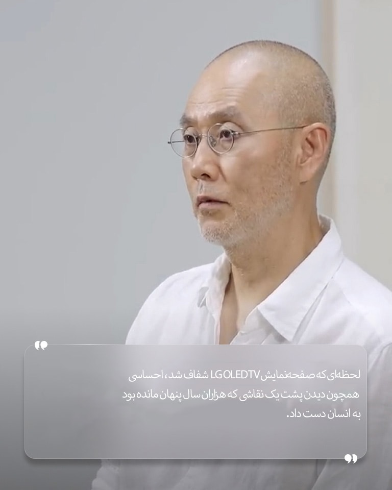 مصاحبه‌ای با Suh Do Ho با متنی به این شرح: «لحظه‌ای که صفحه‌نمایش LG OLED TV شفاف شد، احساسی همچون دیدن پشت یک نقاشی که هزاران سال پنهان مانده بود به انسان دست داد.»