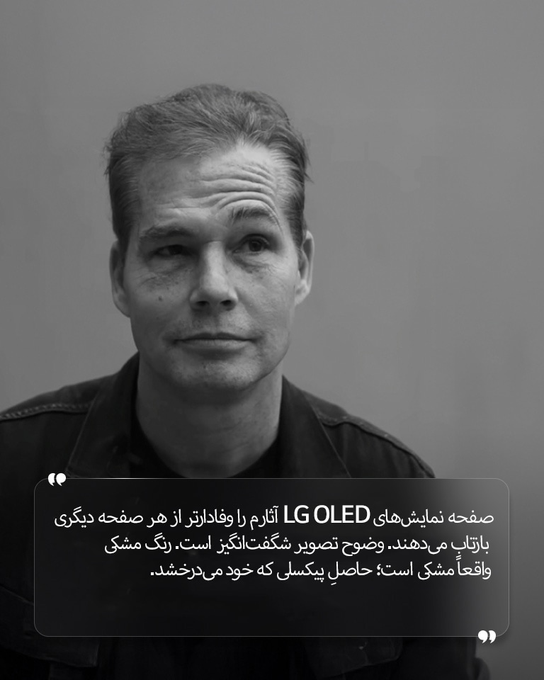 مصاحبه‌ای با Shepard Fairey با متنی به این شرح: «صفحه‌نمایش‌های LG OLED آثارم را وفادارتر از هر نمایشگر دیگری بازتاب می‌دهند. وضوح تصویر شگفت‌انگیز است. رنگ سیاه واقعاً سیاه است؛ حاصلِ پیکسلی که از خود نور دارد» 