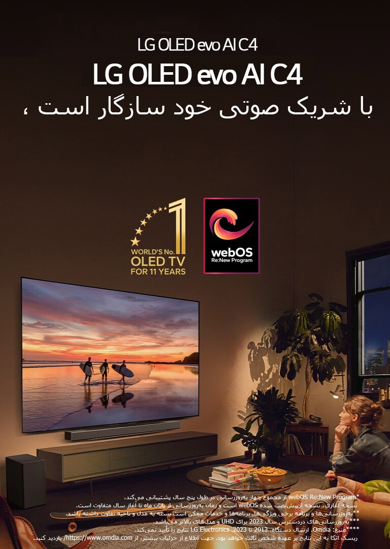 تلویزیون LG OLED evo C4، در عصری دلپذیر، در یک اتاق پذیرایی روی یک دیوار نصب شده و LG Soundbar نیز زیر آن نصب شده است.  غروب یک ساحل همراه با ضدنورهای سه موج‌سوار، در تلویزیون دیده می‌شود. دو زن روی مبل تکیه داده‌اند و به سمت تلویزیون و Soundbar نشسته‌اند.  آرم «تلویزیون شماره 1 دنیا مدل OLED برای 11 سال» و لوگوی «webOS Re:New Program» در تصویر هستند. یک پیام سلب مسئولیت می‌گوید: "webOS Re:New Program از مجموع چهار به‌روزرسانی در طول پنج سال پشتیبانی می‌کند، نسخه آغازی، نسخه ازپیش‌نصب شده webOS است و زمان به‌روزرسانی از پایان ماه تا آغاز سال متفاوت است." "به‌روزرسانی‌ها و برنامه برخی ویژگی‌ها، برنامه‌ها و خدمات ممکن است بسته به مدل و ناحیه تفاوت داشته باشد."  "به‌روزرسانی‌های دردسترس سال 2023 برای UHD و مدل‌های بالاتر می‌باشد." «منبع: Omdia. ارسال دستگاه، 2013 تا 2023. LG Electronics نتایج را تأیید نمی‌کند. ریسک اتکا به این نتایج بر عهده شخص ثالث خواهد بود. جهت اطلاع از جزئیات بیشتر، از https://www.omdia.com/ بازدید کنید.