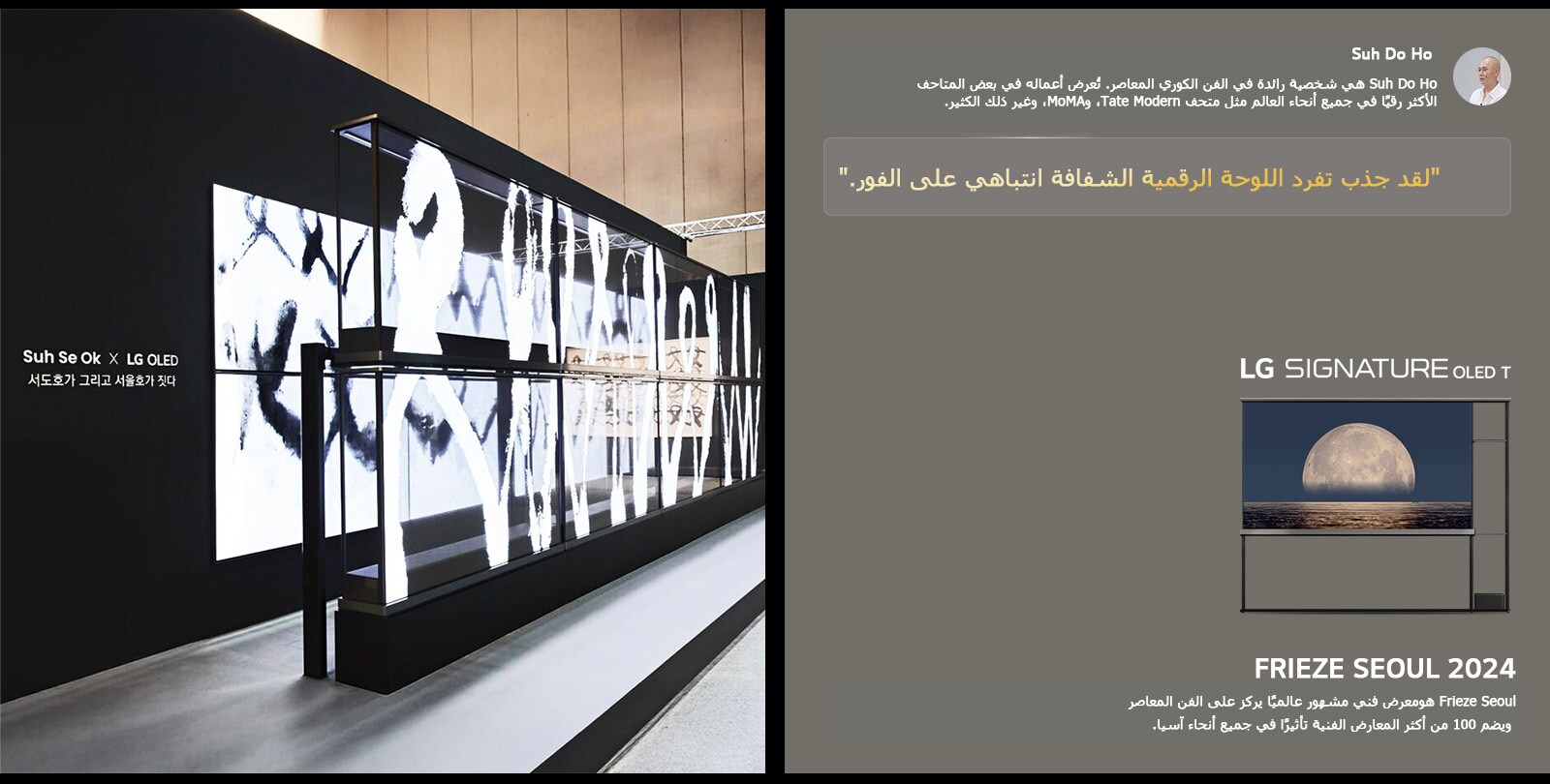 يظهر معرض Suh Se Ok x LG OLED الفني مع اقتباس من Suh Do Ho، أحد الفنانين، لقد جذب تفرد اللوحة الرقمية الشفافة انتباهي على الفور. يمكن رؤية LG Signature OLED T أيضًا. يمكن أيضًا رؤية أوصاف موجزة حول الفنان وFrieze Seoul 2024.