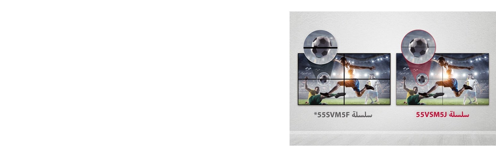 تتكون سلسلة 55VSM5J من فجوات صور أقل بين بلاطات الشاشات المجمعة مقارنة بسلسلة 55SVM5F. هذا يحسن تجربة مشاهدة المحتوى المعروض لأنه يقلل من التشويش البصري بسبب الفجوات.