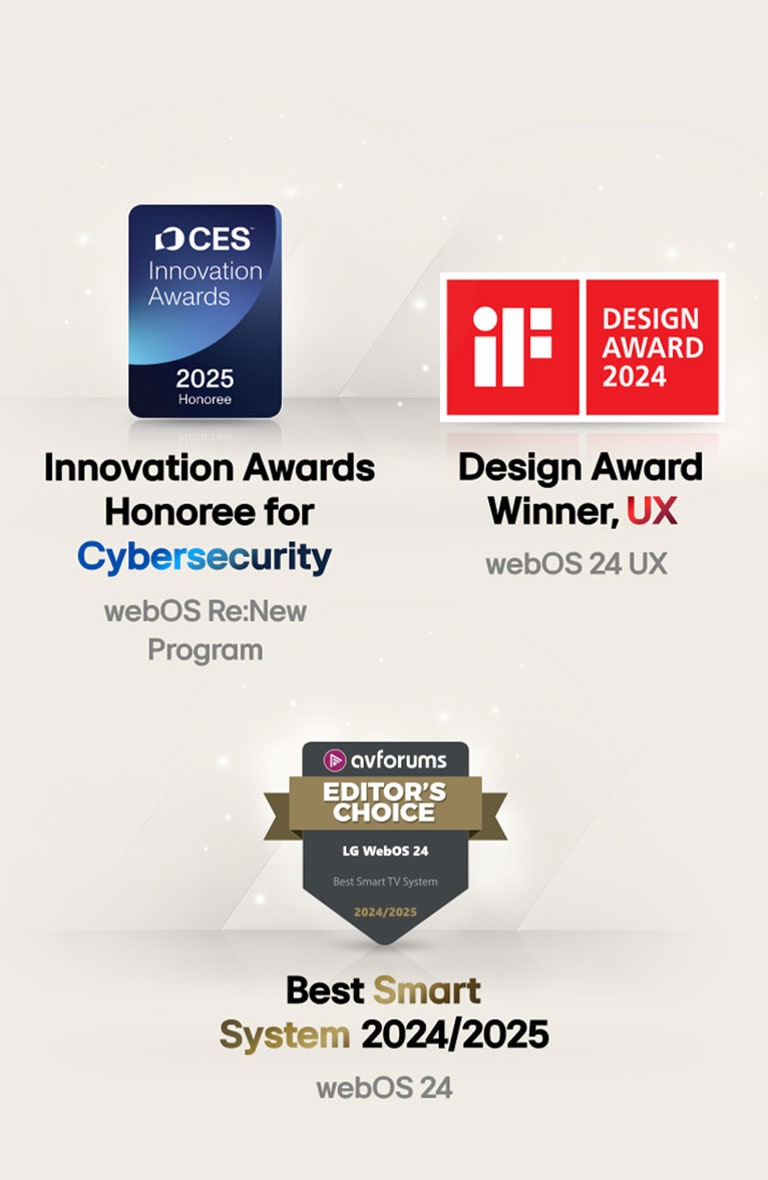 Awards LG webOS received. Large Scale Deployment of Smart TV OS 72nd Technology & Engineering Emmy® Awards. Honoree for Cybersecurity CES Innovation Awards 2025. Design Award Winner, UX iF Design Awards 2024. Best Smart System 2024 AVForums Editor's Choice.