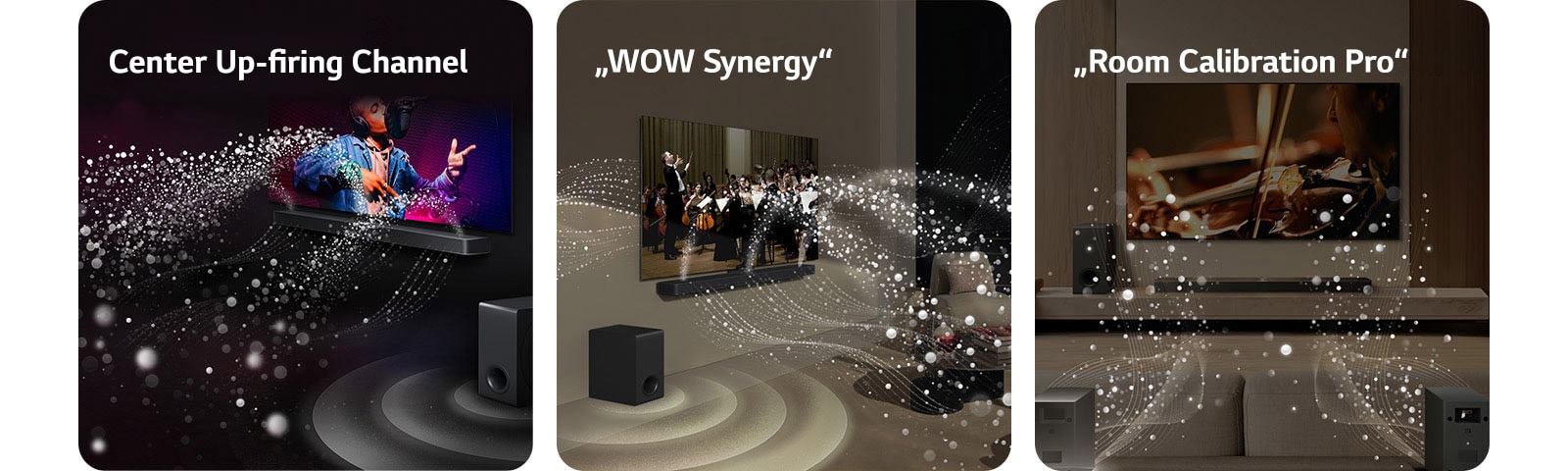 LG „Soundbar“ ir LG TV juodame kambaryje, transliuoja muzikinį pasirodymą. Garsą simbolizuojantys balti lašeliai iš garso juostos šauna aukštyn bei pirmyn, žemųjų dažnių garsiakalbis sukuria garso efektą iš apačios.  LG „Soundbar“ ir LG TV svetainėje, transliuoja orkestro pasirodymą. Garsą simbolizuojančios baltų lašelių bangos iš garso juostos šauna aukštyn bei pirmyn ir atsispindi nuo televizoriaus, žemųjų dažnių garsiakalbis sukuria garso efektą iš apačios.  LG „Soundbar“ , LG TV, galiniai garsiakalbiai ir žemųjų dažnų garsiakalbis svetainėje. Virš kambario pasirodo tinklelis, lyg nuskaitantis erdvę. Garso bangos sudarytos iš baltų lašelių sklinda iš galinių garsiakalbių.
