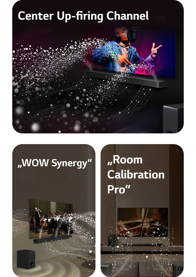 LG „Soundbar“ ir LG TV juodame kambaryje, transliuoja muzikinį pasirodymą. Garsą simbolizuojantys balti lašeliai iš garso juostos šauna aukštyn bei pirmyn, žemųjų dažnių garsiakalbis sukuria garso efektą iš apačios.  LG „Soundbar“ ir LG TV svetainėje, transliuoja orkestro pasirodymą. Garsą simbolizuojančios baltų lašelių bangos iš garso juostos šauna aukštyn bei pirmyn ir atsispindi nuo televizoriaus, žemųjų dažnių garsiakalbis sukuria garso efektą iš apačios.  LG „Soundbar“ , LG TV, galiniai garsiakalbiai ir žemųjų dažnų garsiakalbis svetainėje. Virš kambario pasirodo tinklelis, lyg nuskaitantis erdvę. Garso bangos sudarytos iš baltų lašelių sklinda iš galinių garsiakalbių.