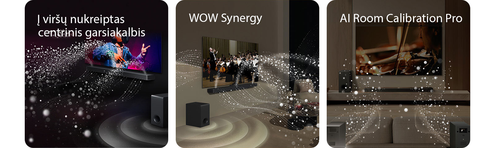 LG „Soundbar“ ir LG TV juodame kambaryje, transliuoja muzikinį pasirodymą. Garsą simbolizuojantys balti lašeliai iš garso juostos šauna aukštyn bei pirmyn, žemųjų dažnių garsiakalbis sukuria garso efektą iš apačios.  LG „Soundbar“ ir LG TV svetainėje, transliuoja orkestro pasirodymą. Garsą simbolizuojančios baltų lašelių bangos iš garso juostos šauna aukštyn bei pirmyn ir atsispindi nuo televizoriaus, žemųjų dažnių garsiakalbis sukuria garso efektą iš apačios.  LG „Soundbar“ , LG TV, galiniai garsiakalbiai ir žemųjų dažnų garsiakalbis svetainėje. Virš kambario pasirodo tinklelis, lyg nuskaitantis erdvę. Garso bangos sudarytos iš baltų lašelių sklinda iš galinių garsiakalbių.