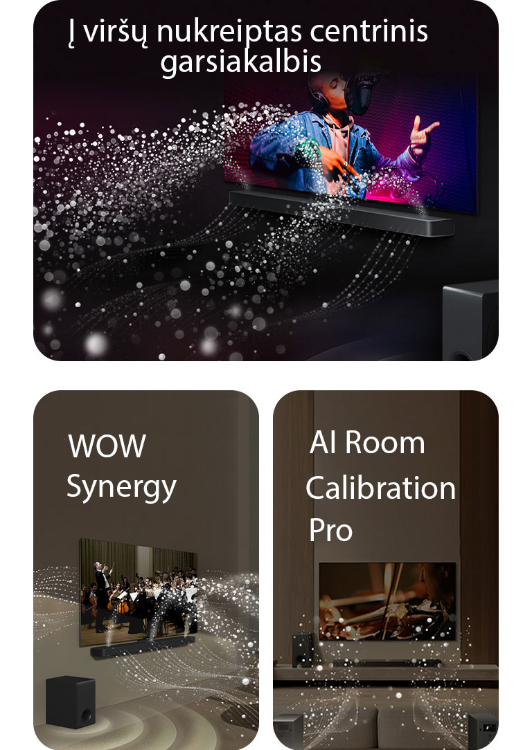 LG „Soundbar“ ir LG TV juodame kambaryje, transliuoja muzikinį pasirodymą. Garsą simbolizuojantys balti lašeliai iš garso juostos šauna aukštyn bei pirmyn, žemųjų dažnių garsiakalbis sukuria garso efektą iš apačios.  LG „Soundbar“ ir LG TV svetainėje, transliuoja orkestro pasirodymą. Garsą simbolizuojančios baltų lašelių bangos iš garso juostos šauna aukštyn bei pirmyn ir atsispindi nuo televizoriaus, žemųjų dažnių garsiakalbis sukuria garso efektą iš apačios.  LG „Soundbar“ , LG TV, galiniai garsiakalbiai ir žemųjų dažnų garsiakalbis svetainėje. Virš kambario pasirodo tinklelis, lyg nuskaitantis erdvę. Garso bangos sudarytos iš baltų lašelių sklinda iš galinių garsiakalbių.