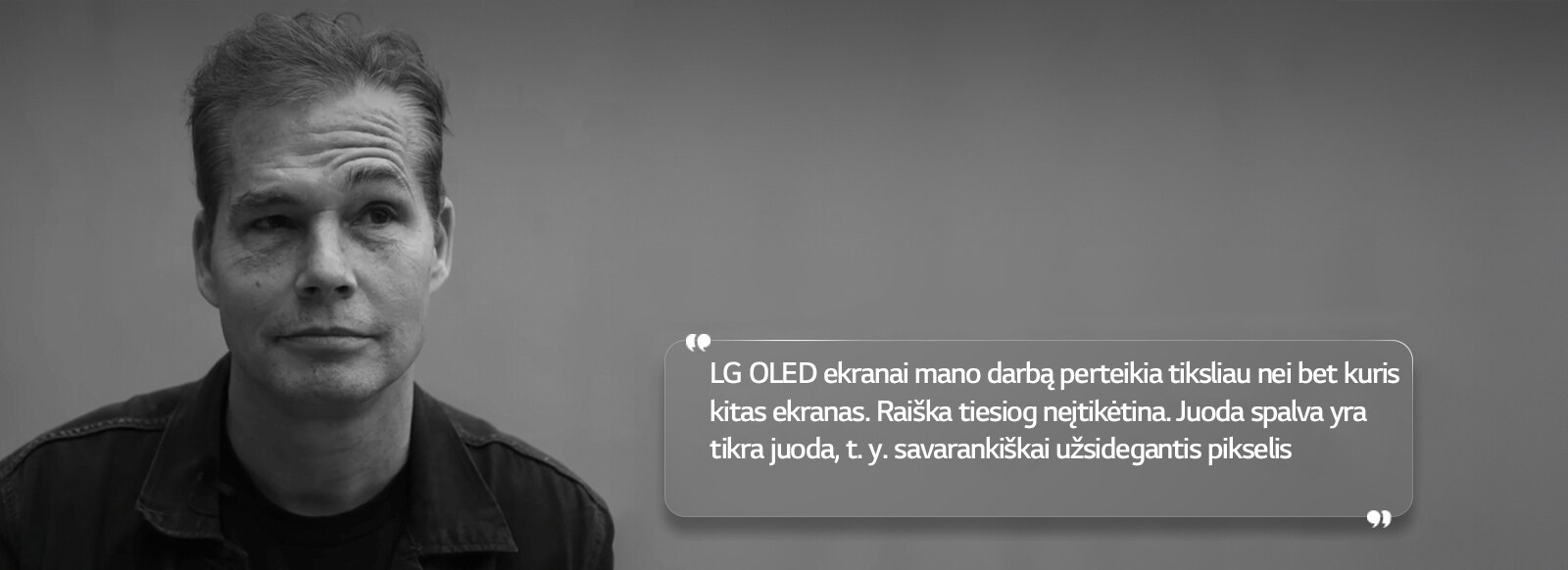 Shepard Fairey interviu su tekstu: LG OLED ekranai mano darbą perteikia tiksliau nei bet kuris kitas ekranas. Raiška tiesiog neįtikėtina. Juoda spalva yra tikra juoda, t. y. savarankiškai užsidegantis pikselis“ 