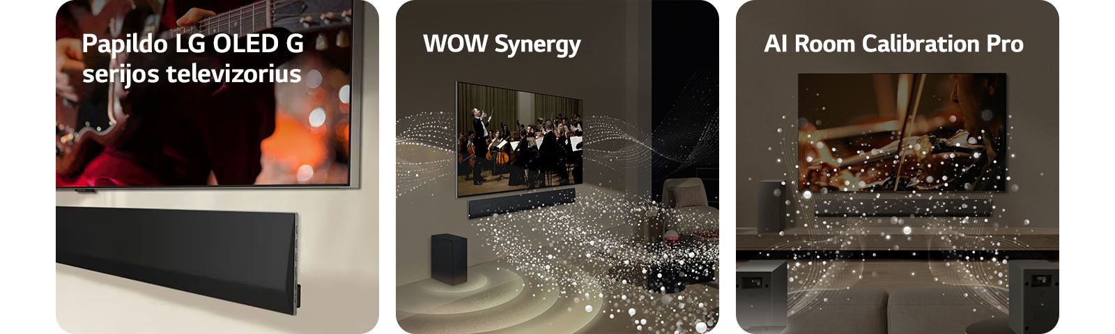 Prie sienos pritvirtintų LG TV ir LG „Soundbar“ apačios vaizdas kampu.   LG „Soundbar“ ir LG TV svetainėje, transliuoja orkestro pasirodymą. Garsą simbolizuojančios baltų lašelių bangos iš garso juostos šauna aukštyn bei pirmyn ir atsispindi nuo televizoriaus, žemųjų dažnių garsiakalbis sukuria garso efektą iš apačios.  LG „Soundbar“ , LG TV, galiniai garsiakalbiai ir žemųjų dažnų garsiakalbis svetainėje. Virš kambario pasirodo tinklelis, lyg nuskaitantis erdvę. Garso bangos sudarytos iš baltų lašelių sklinda iš galinių garsiakalbių.